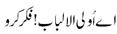 اے اُولی الالباب ! فکر کرو - Wise people should seriously consider...
