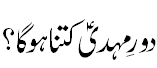دور مہدی کتنا ہوگا؟ - Duration ofImam Mehdi A.S.