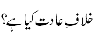 خلاف عادت کیا ہے؟ -  What is Anti habbits?