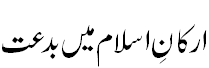 ارکان اسلام میں بدعت - Biddat in Element of Islam