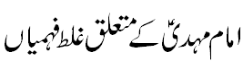 امام مہدی کے متعلق غلط فہمیاں - Misconceptions about Imam Mehdi A.S.